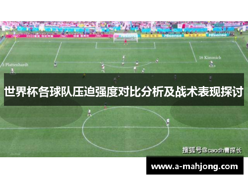 世界杯各球队压迫强度对比分析及战术表现探讨