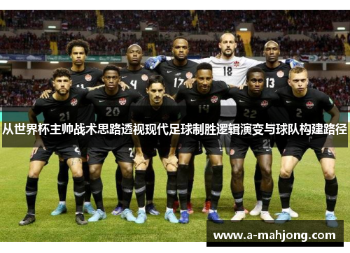 从世界杯主帅战术思路透视现代足球制胜逻辑演变与球队构建路径 从世界杯主帅战术思路透视现代足球制胜逻辑演变与球队构建路径