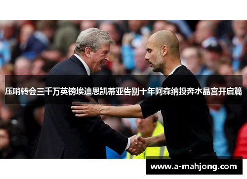 压哨转会三千万英镑埃迪恩凯蒂亚告别十年阿森纳投奔水晶宫开启篇