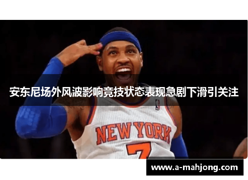 安东尼场外风波影响竞技状态表现急剧下滑引关注 安东尼场外风波影响竞技状态表现急剧下滑引关注